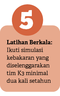 5,Latihan Berkala: Ikuti simulasi kebakaran yang diselenggarakan tim K3 minimal dua kali setahu