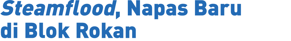 Steamflood, Napas Baru di Blok Rokan