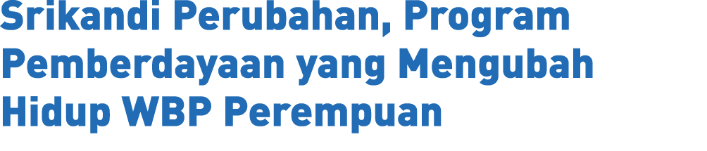 Srikandi Perubahan, Program Pemberdayaan yang Mengubah Hidup WBP Perempuan