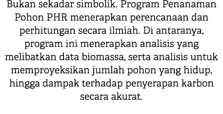 Bukan sekadar simbolik. Program Penanaman Pohon PHR menerapkan perencanaan dan perhitungan secara ilmiah. Di antarany...