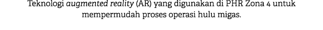 Teknologi augmented reality (AR) yang digunakan di PHR Zona 4 untuk mempermudah proses operasi hulu migas. 