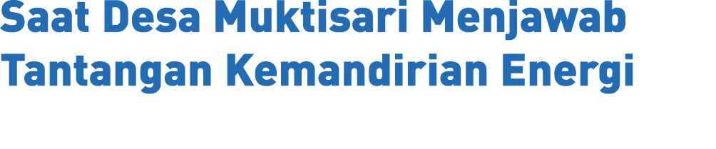 Saat Desa Muktisari Menjawab Tantangan Kemandirian Energi 
