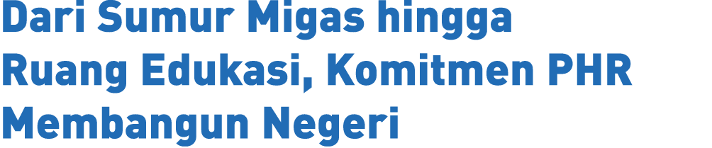 Dari Sumur Migas hingga Ruang Edukasi, Komitmen PHR Membangun Negeri