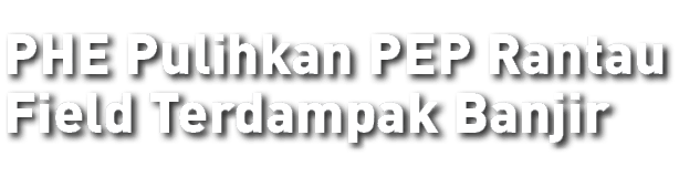 PHE Pulihkan PEP Rantau Field Terdampak Banjir