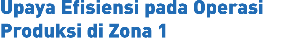 Upaya Efisiensi pada Operasi Produksi di Zona 1 