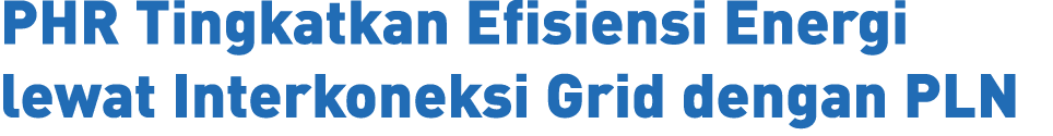 PHR Tingkatkan Efisiensi Energi lewat Interkoneksi Grid dengan PLN