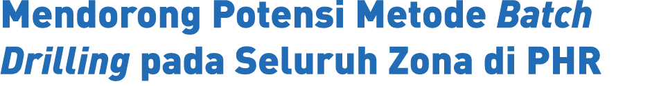 Mendorong Potensi Metode Batch Drilling pada Seluruh Zona di PHR