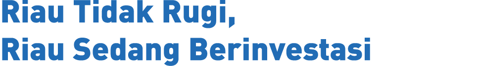 Riau Tidak Rugi, Riau Sedang Berinvestasi