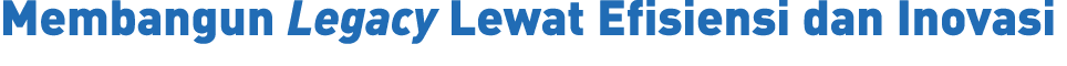 Membangun Legacy Lewat Efisiensi dan Inovasi