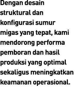 Dengan desain struktural dan konfigurasi sumur migas yang tepat, kami mendorong performa pemboran dan hasil produksi ...