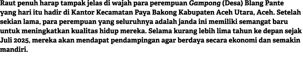 Raut penuh harap tampak jelas di wajah para perempuan Gampong (Desa) Blang Pante yang hari itu hadir di Kantor Kecama...