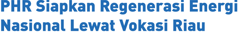PHR Siapkan Regenerasi Energi Nasional Lewat Vokasi Riau