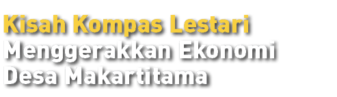Kisah Kompas Lestari Menggerakkan Ekonomi Desa Makartitama 