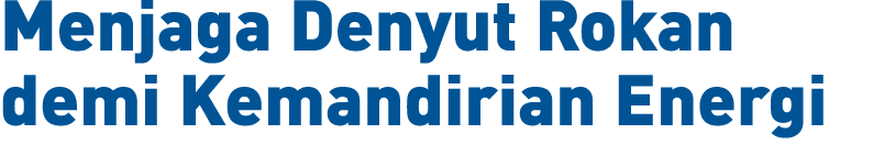 Menjaga Denyut Rokan demi Kemandirian Energi