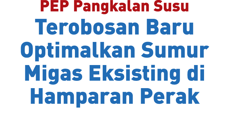 PEP Pangkalan Susu Terobosan Baru Optimalkan Sumur Migas Eksisting di Hamparan Perak 