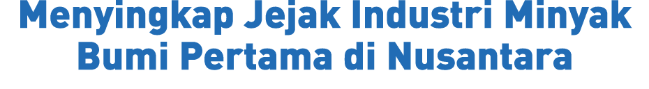 Menyingkap Jejak Industri Minyak Bumi Pertama di Nusantara 