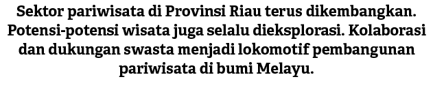 Sektor pariwisata di Provinsi Riau terus dikembangkan. Potensi potensi wisata juga selalu dieksplorasi. Kolaborasi da...