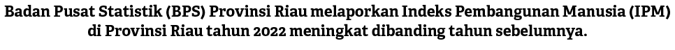 Badan Pusat Statistik (BPS) Provinsi Riau melaporkan Indeks Pembangunan Manusia (IPM) di Provinsi Riau tahun 2022 men...