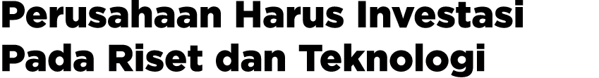 Perusahaan Harus Investasi Pada Riset dan Teknologi