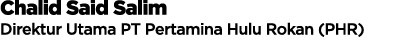 Chalid Said Salim Direktur Utama PT Pertamina Hulu Rokan (PHR) 
