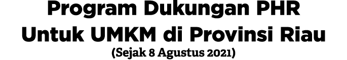 Program Dukungan PHR Untuk UMKM di Provinsi Riau (Sejak 8 Agustus 2021) 