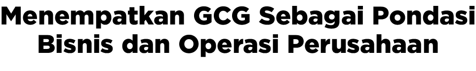 Menempatkan GCG Sebagai Pondasi Bisnis dan Operasi Perusahaan