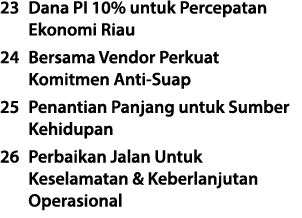 23 Dana PI 10% untuk Percepatan Ekonomi Riau 24 Bersama Vendor Perkuat Komitmen Anti Suap 25 Penantian Panjang untuk ...