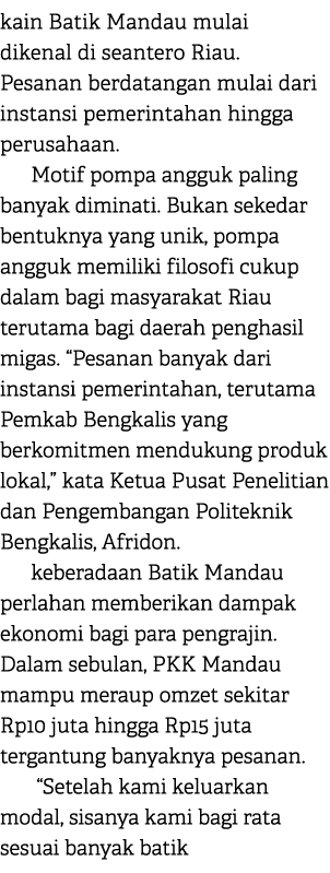 kain Batik Mandau mulai dikenal di seantero Riau. Pesanan berdatangan mulai dari instansi pemerintahan hingga perusah...