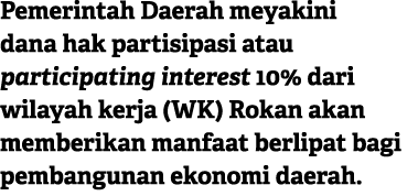 Pemerintah Daerah meyakini dana hak partisipasi atau participating interest 10% dari wilayah kerja (WK) Rokan akan me...