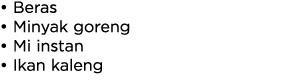 • Beras • Minyak goreng • Mi instan • Ikan kaleng 