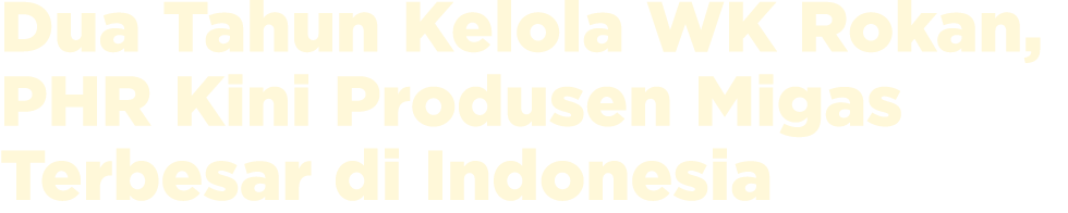 Dua Tahun Kelola WK Rokan, PHR Kini Produsen Migas Terbesar di Indonesia