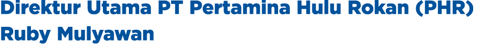 Direktur Utama PT Pertamina Hulu Rokan (PHR) Ruby Mulyawan