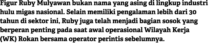 Figur Ruby Mulyawan bukan nama yang asing di lingkup industri hulu migas nasional. Selain memiliki pengalaman lebih d...