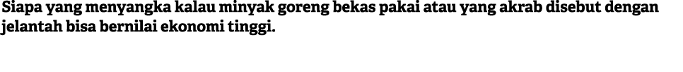 Siapa yang menyangka kalau minyak goreng bekas pakai atau yang akrab disebut dengan jelantah bisa bernilai ekonomi ti...