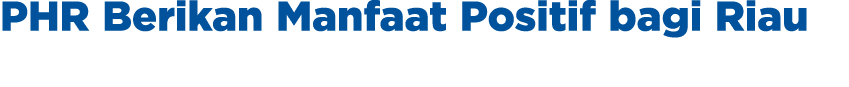 PHR Berikan Manfaat Positif bagi Riau