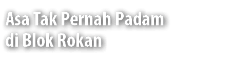 Asa Tak Pernah Padam di Blok Rokan