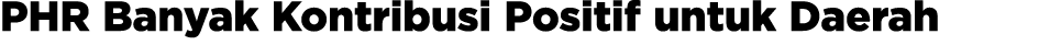 PHR Banyak Kontribusi Positif untuk Daerah