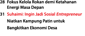 28 Fokus Kelola Rokan demi Ketahanan Energi Masa Depan 31 Suhaimi: Ingin Jadi Sosial Entrepreneur Niatkan Kampung Pat...
