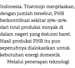 Indonesia. Triatmojo menjelaskan, dengan jumlah tersebut, PHR berkontribusi sekitar 25%–30% dari total produksi minya...