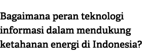 Bagaimana peran teknologi informasi dalam mendukung ketahanan energi di Indonesia?