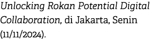 Unlocking Rokan Potential Digital Collaboration, di Jakarta, Senin (11/11/2024). 