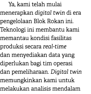 Ya, kami telah mulai menerapkan digital twin di era pengelolaan Blok Rokan ini. Teknologi ini membantu kami memantau ...