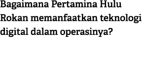 Bagaimana Pertamina Hulu Rokan memanfaatkan teknologi digital dalam operasinya?