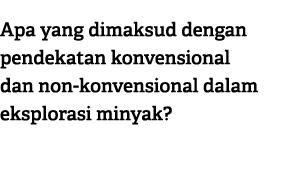 Apa yang dimaksud dengan pendekatan konvensional dan non konvensional dalam eksplorasi minyak?