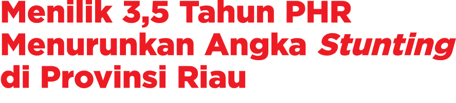 Menilik 3,5 Tahun PHR Menurunkan Angka Stunting di Provinsi Riau