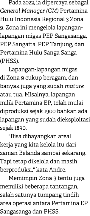 Pada 2022, ia dipercaya sebagai General Manager (GM) Pertamina Hulu Indonesia Regional 3 Zona 9. Zona ini mengelola l...