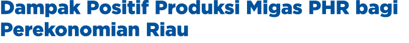 Dampak Positif Produksi Migas PHR bagi Perekonomian Riau