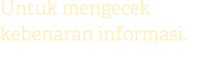 Untuk mengecek kebenaran informasi.
