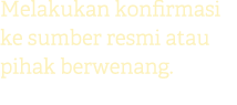 Melakukan konfirmasi ke sumber resmi atau pihak berwenang.