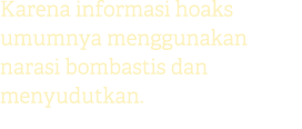 Karena informasi hoaks umumnya menggunakan narasi bombastis dan menyudutkan.